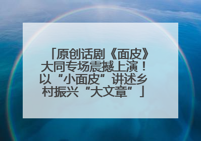 原创话剧《面皮》大同专场震撼上演！以“小面皮”讲述乡村振兴“大文章”