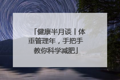 健康半月谈丨体重管理年，手把手教你科学减肥