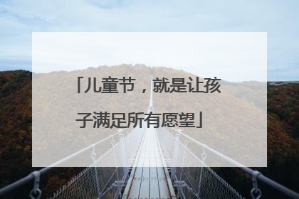 儿童节，就是让孩子满足所有愿望