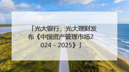 光大银行、光大理财发布《中国资产管理市场2024－2025》