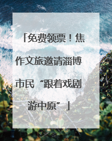 免费领票！焦作文旅邀请淄博市民“跟着戏剧游中原”