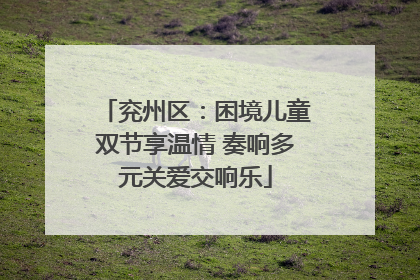 兖州区：困境儿童双节享温情 奏响多元关爱交响乐