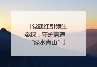 党建红引领生态绿，守护高速“绿水青山”