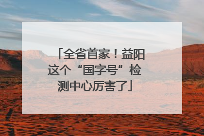 全省首家！益阳这个“国字号”检测中心厉害了