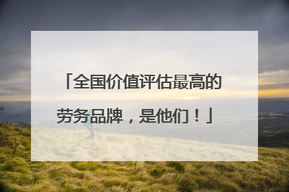 全国价值评估最高的劳务品牌，是他们！