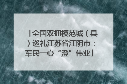 全国双拥模范城（县）巡礼江苏省江阴市：军民一心“澄”伟业
