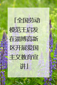 全国劳动模范王启发在淄博高新区开展爱国主义教育宣讲
