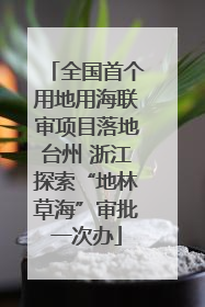 全国首个用地用海联审项目落地台州 浙江探索“地林草海”审批一次办