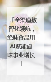 全渠道数智化领航，绝味食品用AI赋能卤味事业增长