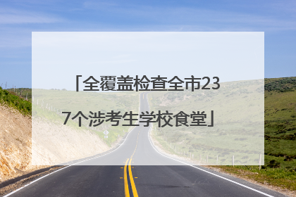全覆盖检查全市237个涉考生学校食堂