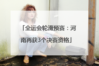 全运会轮滑预赛：河南再获3个决赛资格