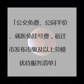 公交免费、公园半价、就医免挂号费，宿迁市发布市级及以上劳模优待服务清单
