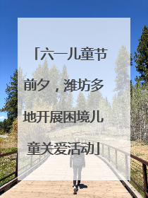 六一儿童节前夕，潍坊多地开展困境儿童关爱活动