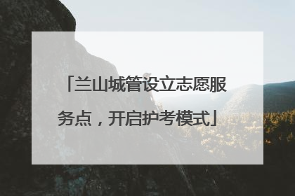 兰山城管设立志愿服务点，开启护考模式