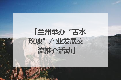 兰州举办“苦水玫瑰”产业发展交流推介活动