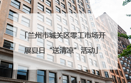 兰州市城关区零工市场开展夏日“送清凉”活动
