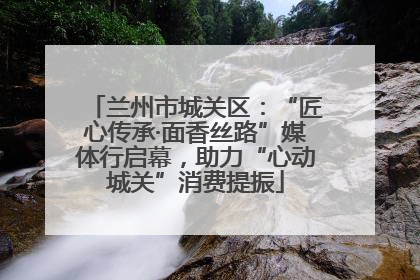 兰州市城关区：“匠心传承·面香丝路”媒体行启幕，助力“心动城关”消费提振