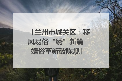 兰州市城关区：移风易俗“绣”新篇 婚俗革新破陈规