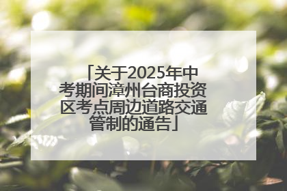 关于2025年中考期间漳州台商投资区考点周边道路交通管制的通告