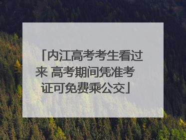 内江高考考生看过来 高考期间凭准考证可免费乘公交