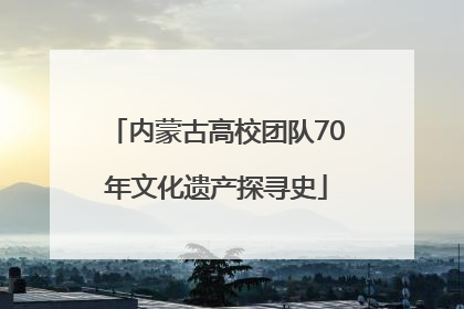 内蒙古高校团队70年文化遗产探寻史