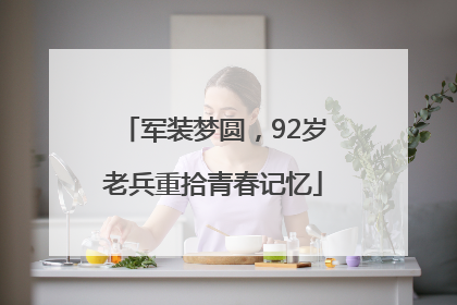 军装梦圆，92岁老兵重拾青春记忆