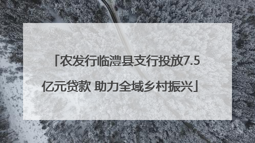 农发行临澧县支行投放7.5亿元贷款 助力全域乡村振兴
