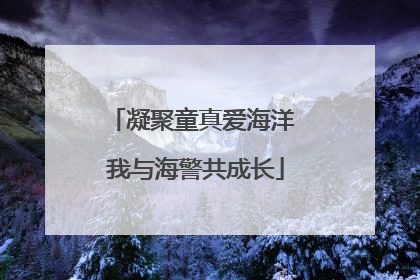 凝聚童真爱海洋 我与海警共成长