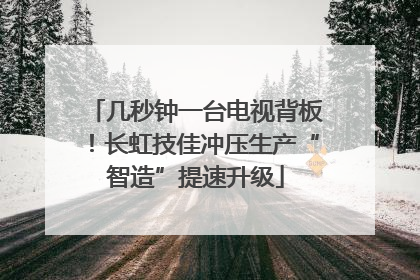 几秒钟一台电视背板！长虹技佳冲压生产“智造”提速升级