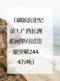 刷新历史纪录！广西长洲船闸单月过货量突破2444万吨