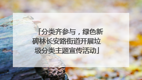分类齐参与，绿色新碑林长安路街道开展垃圾分类主题宣传活动