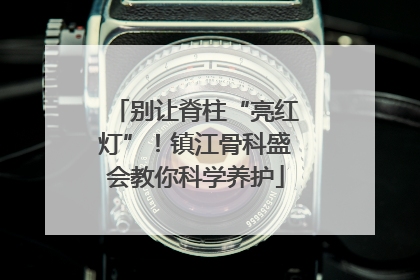 别让脊柱“亮红灯”！镇江骨科盛会教你科学养护