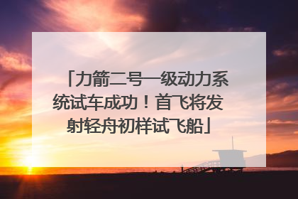 力箭二号一级动力系统试车成功！首飞将发射轻舟初样试飞船