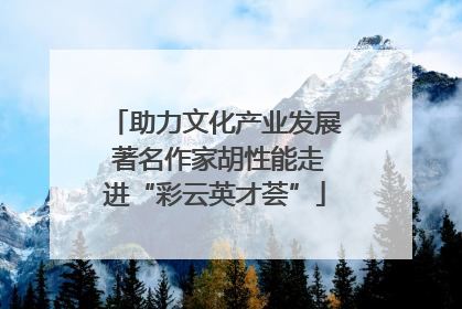 助力文化产业发展 著名作家胡性能走进“彩云英才荟”