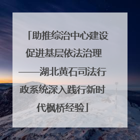 助推综治中心建设 促进基层依法治理——湖北黄石司法行政系统深入践行新时代枫桥经验