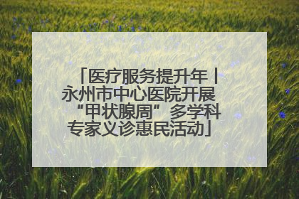 医疗服务提升年丨永州市中心医院开展“甲状腺周”多学科专家义诊惠民活动