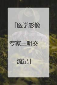 医学影像专家三明交流记