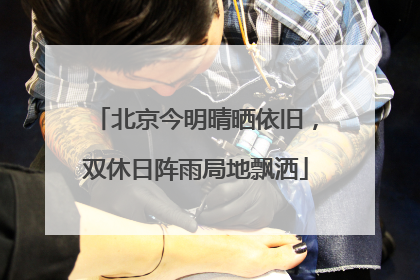 北京今明晴晒依旧，双休日阵雨局地飘洒