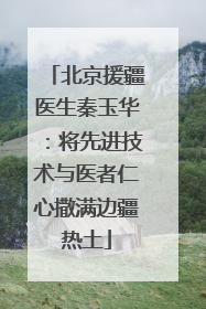 北京援疆医生秦玉华：将先进技术与医者仁心撒满边疆热土
