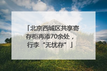 北京西城区共享寄存柜再添70余处，行李“无忧存”