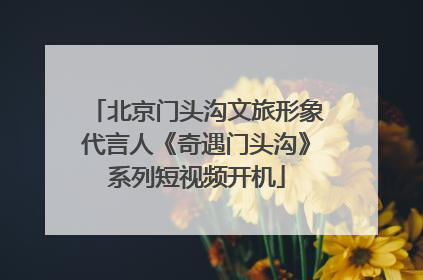 北京门头沟文旅形象代言人《奇遇门头沟》系列短视频开机