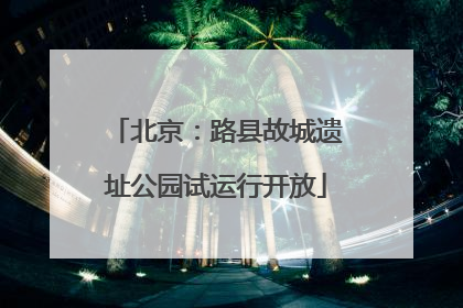 北京：路县故城遗址公园试运行开放