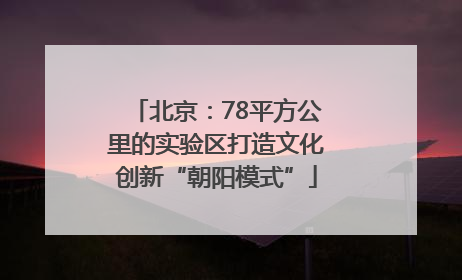 北京：78平方公里的实验区打造文化创新“朝阳模式”