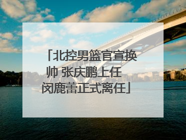 北控男篮官宣换帅 张庆鹏上任 闵鹿蕾正式离任