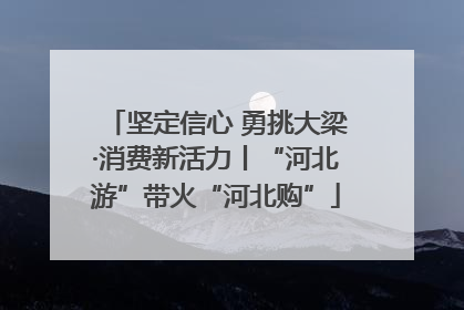 坚定信心 勇挑大梁·消费新活力丨“河北游”带火“河北购”