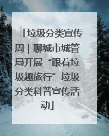 垃圾分类宣传周｜聊城市城管局开展“跟着垃圾趣旅行”垃圾分类科普宣传活动