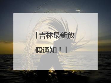 吉林最新放假通知！
