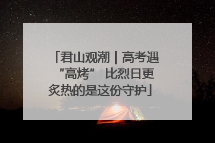 君山观潮｜高考遇“高烤” 比烈日更炙热的是这份守护