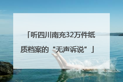 听四川南充32万件纸质档案的“无声诉说”