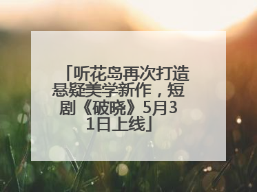 听花岛再次打造悬疑美学新作，短剧《破晓》5月31日上线